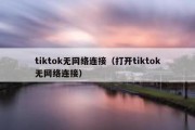 tiktok无网络连接（打开tiktok无网络连接）