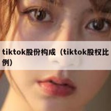 tiktok股份构成（tiktok股权比例）