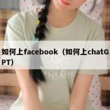 如何上facebook（如何上chatGPT）