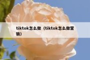 tiktok怎么做（tiktok怎么做营销）