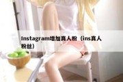 Instagram增加真人粉（ins真人粉丝）