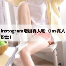 Instagram增加真人粉（ins真人粉丝）