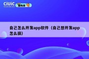 自己怎么开发app软件（自己想开发app怎么搞）