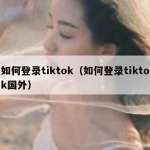 如何登录tiktok（如何登录tiktok国外）