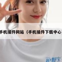 手机插件网站（手机插件下载中心）