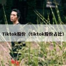 Tiktok股份（tiktok股份占比）