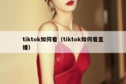 tiktok如何看（tiktok如何看直播）