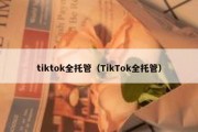 tiktok全托管（TikTok全托管）