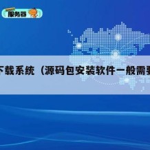 源码下载系统（源码包安装软件一般需要什么步骤）