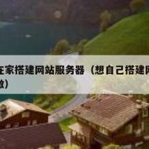 自己在家搭建网站服务器（想自己搭建网站得怎么做）