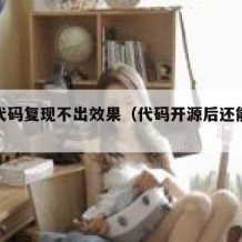 开源代码复现不出效果（代码开源后还能闭源吗）