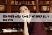 要如何搭建校园外卖小程序（校园外卖怎么与商家合作）