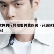 开源软件的代码需要付费购买（开源软件有许可费吗）