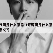 开源代码是什么意思（开源码是什么意思?有什么意义?）