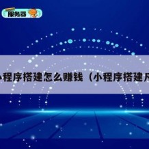 小程序搭建怎么赚钱（小程序搭建凡）