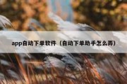 app自动下单软件（自动下单助手怎么弄）