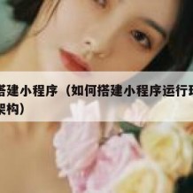 如何搭建小程序（如何搭建小程序运行环境与基本架构）