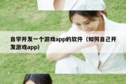 自学开发一个游戏app的软件（如何自己开发游戏app）