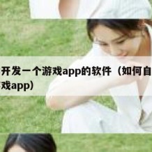 自学开发一个游戏app的软件（如何自己开发游戏app）