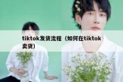 tiktok发货流程（如何在tiktok卖货）