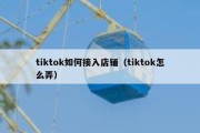 tiktok如何接入店铺（tiktok怎么弄）