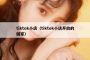 tiktok小店（tiktok小店开放的国家）