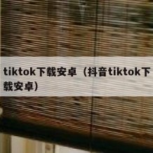 tiktok下载安卓（抖音tiktok下载安卓）