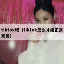 tiktok吧（tiktok怎么才能正常观看）