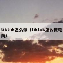 tiktok怎么做（tiktok怎么做电商）