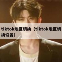 tiktok地区切换（tiktok地区切换设置）