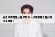 自己如何搭建小程序软件（如何搭建自己的微信小程序）