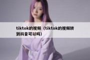 tiktok的视频（tiktok的视频转到抖音可以吗）