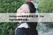 instagram加粉能带来订单（instagram增粉价格）