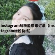 instagram加粉能带来订单（instagram增粉价格）