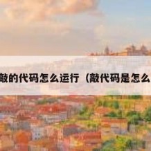 自己敲的代码怎么运行（敲代码是怎么敲的）