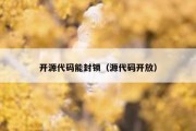 开源代码能封锁（源代码开放）