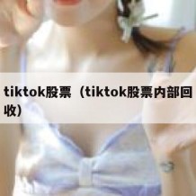 tiktok股票（tiktok股票内部回收）