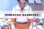 如何保护自己女孩（怎么样保护女孩子）