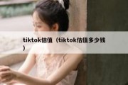 tiktok估值（tiktok估值多少钱）