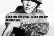 ppt主题模板免费网站（ppt主题模板免费网站有哪些）