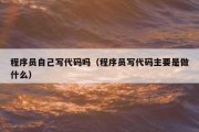 程序员自己写代码吗（程序员写代码主要是做什么）
