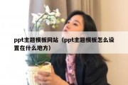 ppt主题模板网站（ppt主题模板怎么设置在什么地方）