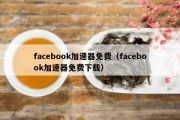 facebook加速器免费（facebook加速器免费下载）