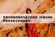 开源代码如何修改为自己的项目（开源代码如何修改为自己的项目编号）