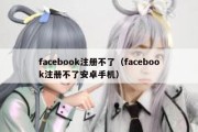 facebook注册不了（facebook注册不了安卓手机）