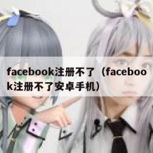 facebook注册不了（facebook注册不了安卓手机）