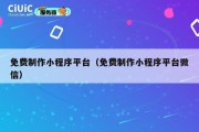 免费制作小程序平台（免费制作小程序平台微信）