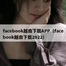 facebook越南下载APP（facebook越南下载2022）