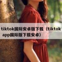 tiktok国际安卓版下载（tiktok app国际版下载安卓）