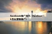 facebook推广技巧（facebook怎么营销推广）